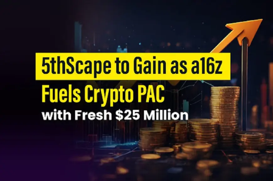 5thScape To Gain As a16z Fuels Crypto PAC With Fresh $25 Million