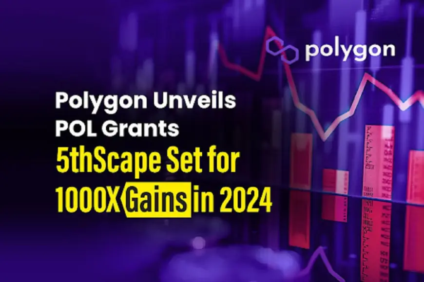 Polygon Unveils POL Grants; 5thScape Set for 1000X Gains in 2024