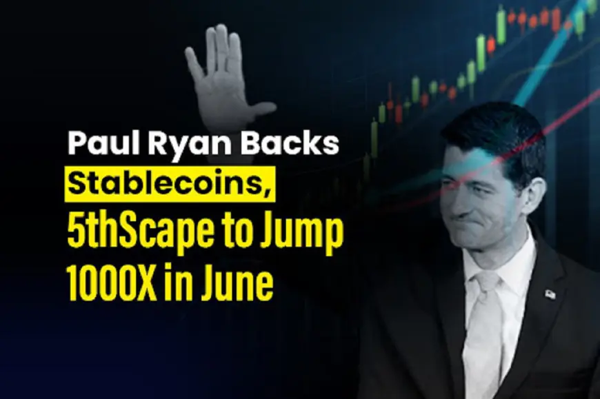 Paul Ryan Backs Stablecoins, 5thscape To Jump 1000X In June