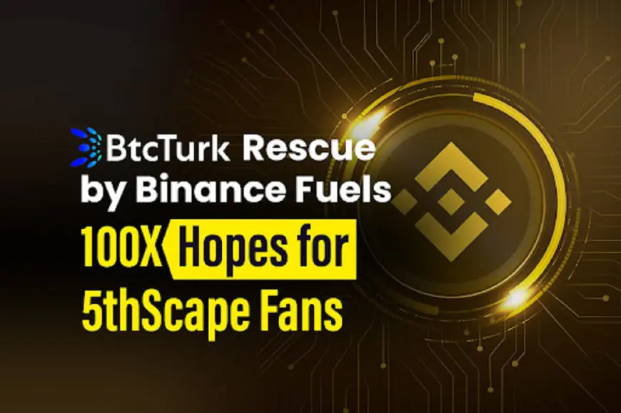 BtcTurk Rescue by Binance Fuels 100X Hopes for 5thScape Fans