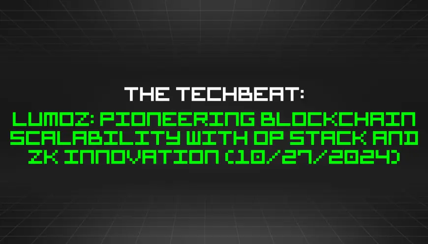 The TechBeat: Lumoz: Pioneering Blockchain Scalability With OP Stack and ZK Innovation (10/27/2024)