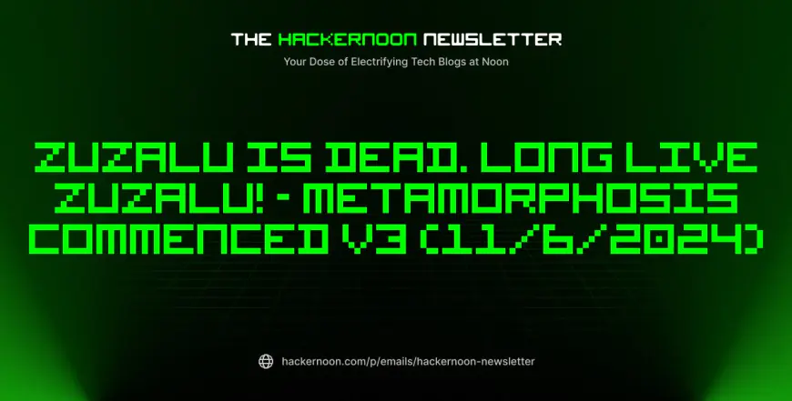 The HackerNoon Newsletter: Zuzalu is Dead. Long Live Zuzalu! - Metamorphosis Commenced v3 (11/6/2024)