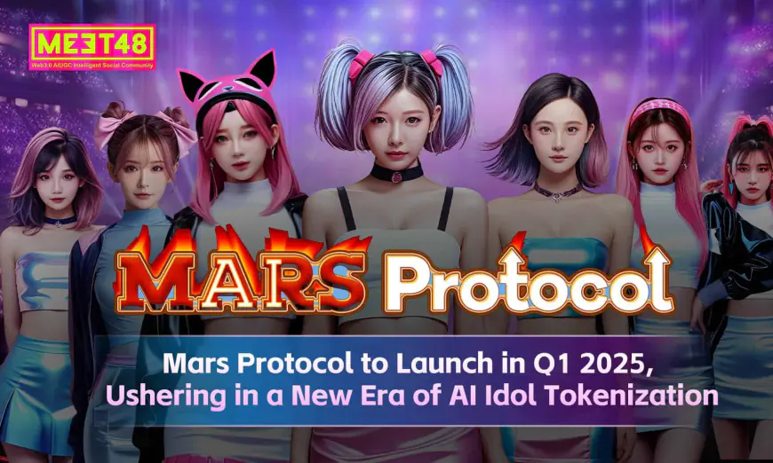 MEET48 Announces: Mars Protocol to Launch in Q1 2025, Ushering in a New Era of AI Idol Tokenization