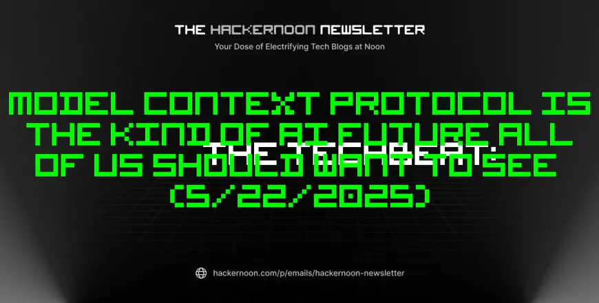 The TechBeat: Model Context Protocol Is the Kind of AI Future All Of Us Should Want to See (5/22/2025)